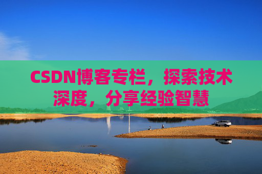 CSDN博客专栏，探索技术深度，分享经验智慧